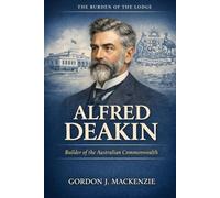Alfred Deakin: Builder of the Australian Commonwealth