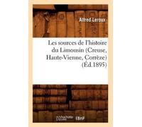 Alfred LeRoux Les sources de l'histoire du Limousin (Creuse, Haute-Vienn (Poche)