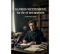 ALFRED NETTEMENT SA VIE ET SES OEUVRES: UNE BIOGRAPHIE D ALFRED NETTEM