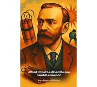 Alfred Nobel: La dinamita que cambió el mundo: La historia del visionario inventor que convirtió su éxito en un premio para el progreso de la humanidad