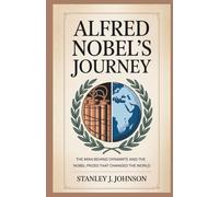 Alfred Nobel’s Journey: The Man Behind Dynamite and the Nobel Prizes That Changed the World