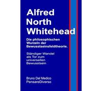 Alfred North Whitehead. Die philosophischen Wurzeln der Bewusstseinsfeldtheorie.: Ständiger Wandel als Tor zum universellen Bewusstsein.