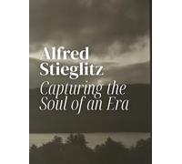 Alfred Stieglitz: Capturing the Soul of an Era