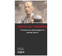 Alfred Von Schlieffen - L'homme Qui Devait Gagner La Grande Guerre