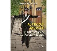 Alfredo Agosta. Il Maresciallo Dal Cuore Grande