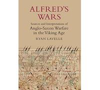 Alfred's Wars: Sources and Interpretations of Anglo-Saxon Warfare in the Viking Age
