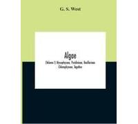 Algae (Volume I) Myxophyceae, Peridinieae, Bacillarieae Chlorophyceae, Together With A Brief Summary Of The Occurrence And Distribution Of Freshwater Algae