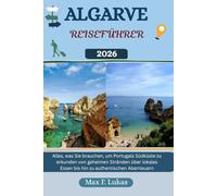 ALGARVE REISEFÜHRER: Alles, was Sie brauchen, um Portugals Südküste zu erkunden - von geheimen Stränden über lokales Essen bis hin zu authentischen Abenteuern