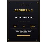 Algebra 2 Mastery Workbook: 100 Days of Daily Practice with 30 Problems Per Day | 3,000 Progressive Problems from Foundations to Advanced Mastery | ... Solutions for High School & College Students