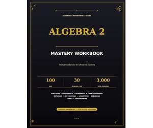 Algebra 2 Mastery Workbook: 100 Days of Daily Practice with 30 Problems Per Day | 3,000 Progressive Problems from Foundations to Advanced Mastery | ... Solutions for High School & College Students
