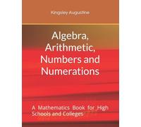 Algebra, Arithmetic, Numbers and Numerations: A Mathematics Book for High Schools and Colleges