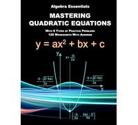 Algebra Essentials: Mastering Quadratic Equations With 6 Types of Practice Problems, 120 Worksheets With Answers