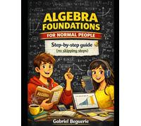 Algebra Foundations for Normal People: A step-by-step guide without the pain (no skipped steps)