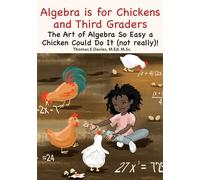 Algebra is for Chickens and Third-Graders: The Art of Algebra So Easy a Chicken Could Do It (not really)