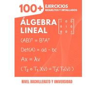 Álgebra Lineal: 100+ Ejercicios Resueltos y Explicados: La Guía Práctica para Dominar los Conceptos Esenciales del Bachillerato a la Universidad ... Espacios Vectoriales, Autovalores...)