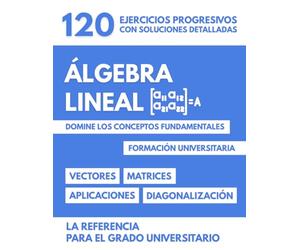 Álgebra Lineal para la Universidad: Domine los Conceptos Fundamentales - 120 ejercicios progresivos con soluciones detalladas