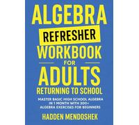 Algebra Refresher Workbook for Adults Returning to School: Master Basic High School Algebra in 1 Month with 300+ Algebra Exercises for Beginners