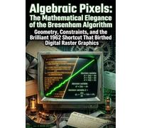 Algebraic Pixels: The Mathematical Elegance of the Bresenham Algorithm: Geometry, Constraints, and the Brilliant 1962 Shortcut That Birthed Digital Raster Graphics