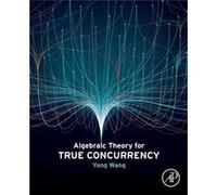 Algebraic Theory for True Concurrency by Wang & Yong Associate Professor of Computer Science and Technology & Faculty of Information & Beijing University Wang Yong Associate Professor of Computer Scie