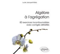 Algèbre À L'agrégation - 82 Exercices Incontournables Avec Corrigés Détaillés