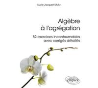 Algèbre à l'agrégation : 82 exercices incontournables - avec corrigés détaillés 82 exercices incontournables avec corrigés - Lucie Jacquet-Malo - Ellipses - broché - Scolaire / Universitaire