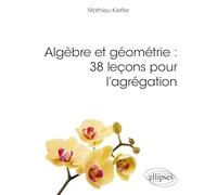 Algèbre Et Géométrie - 38 Leçons Pour L'agrégation
