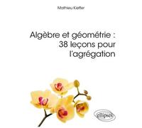 Algèbre Et Géométrie : 38 Leçons Pour L'agrégation