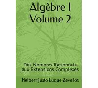 Algèbre I Volume 2: Des Nombres Rationnels aux Extensions Complexes