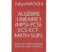 ALGÈBRE LINÉAIRE 1 (MPSI-PCSI-ECS-ECT-MATH-SUP).: Cours de mathématiques Exercices avec solutions.