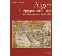 Alger a l'époque ottomane (XVIe-XXe siecle): La medina et la maison traditionnelle