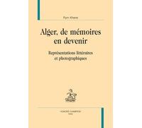 Alger, De Mémoires En Devenir - Représentations Littéraires Et Photographiques