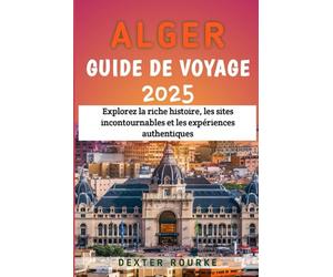 Alger Guide de voyage 2025: Explorez la riche histoire, les sites incontournables et les expériences authentiques