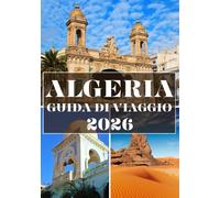 ALGERIA GUIDA DI VIAGGIO 2026 (A COLORI): Alla scoperta delle meraviglie del deserto, dell'antico patrimonio e del fascino nascosto del Nord Africa