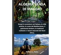 ALGERIA GUIDA DI VIAGGIO: Scopri le avventure nel Sahara, le città antiche, le coste del Mediterraneo, il patrimonio berbero, le tradizioni culinarie e i tesori nascosti del Nord Africa.