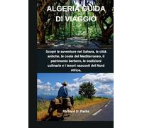 ALGERIA GUIDA DI VIAGGIO: Scopri le avventure nel Sahara, le città antiche, le coste del Mediterraneo, il patrimonio berbero, le tradizioni culinarie e i tesori nascosti del Nord Africa.