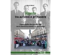 Algeria Tra Autunni E Primavere. Capire Quello Che Succede Oggi Con Le Storie Di 10 Eventi E 10 Personaggi