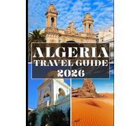 ALGERIA TRAVEL GUIDE 2026 (FULL COLOR): Discovering Desert Wonders, Ancient Heritage, and the Hidden Charms of North Africa