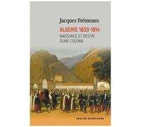 Algérie 1830-1914 - Naissance Et Destin D'une Colonie