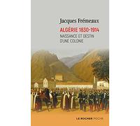 Algérie 1830-1914: Naissance et destin d'une colonie