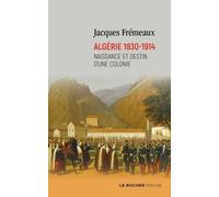 Algérie 1830-1914 - Naissance Et Destin D'une Colonie