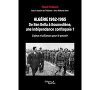 Algérie 1962-1965 - De Ben Bella à Boumediène, une indépendance confisquée ?