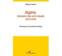 Algérie - Annuaire Des Arts Visuels (2010-2016) - Chroniques D'une Activité Artistique