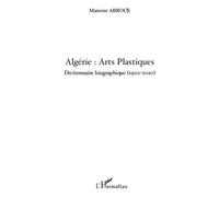 Algérie : Arts Plastiques Dictionnaire biographique (1900-2010) - Mansour Abrous - L'harmattan - broché - Dictionnaire et encyclopédie