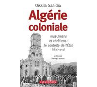 Algérie coloniale. musulmans et chrétiens : le contrôle de l'Etat (1830-1914)