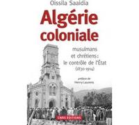 Algérie coloniale. musulmans et chrétiens : le contrôle de l'Etat (1830-1914)
