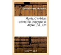 Algérie. Conditions essentielles du progrès en Algérie, pour faire suite à l'ouvrage intitulé François Leblanc de Prébois (Auteur)