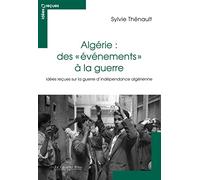 Algérie : des événements à la guerre: idées reçues sur la guerre d'indépendance