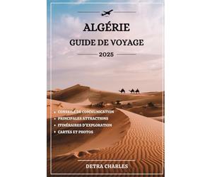 ALGÉRIE GUIDE DE VOYAGE 2025: Débloquez des paysages à couper le souffle, ruines antiques, villes animées, plages exotiques, aventures dans désert, ... et expériences culturelles mémorables