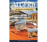 ALGÉRIE GUIDE DE VOYAGE 2027: Aventures dans le désert du Sahara, ruines romaines antiques et la Casbah avec itinéraires, budget et secrets locaux pour explorer l'Afrique du Nord