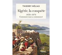 Algérie, la conquête 1830-1870, comment tout a commencé - Thierry Nélias - Vuibert - broché - Essai